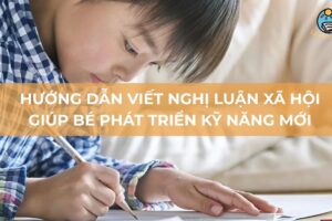 Hướng dẫn viết nghị luận xã hội giúp bé phát triển kỹ năng mới