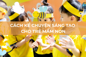 Cách kể chuyện sáng tạo cho trẻ mầm non học hỏi và vui chơi