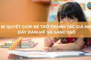 Bí quyết giúp bé trở thành tác giả nhí đầy đam mê và sáng tạo
