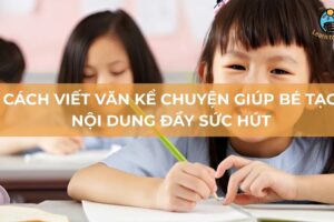 Cách viết văn kể chuyện giúp bé tạo nội dung đầy sức hút
