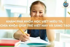Khám phá khóa học viết miêu tả, chìa khóa giúp trẻ viết hay và sáng tạo