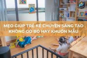 Mẹo giúp trẻ kể chuyện sáng tạo mà không gò bó hay khuôn mẫu