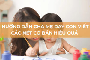 Hướng dẫn cha mẹ dạy con viết các nét cơ bản hiệu quả nhất